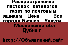 Распространение листовок, каталогов, газет по почтовым ящикам › Цена ­ 40 - Все города Бизнес » Услуги   . Московская обл.,Дубна г.